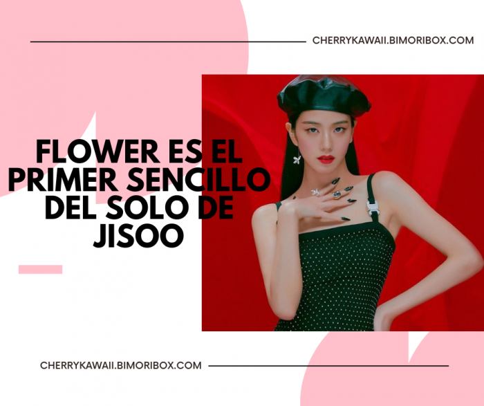FLOWER ES EL PRIMER SENCILLO DEL SOLO DE JISOO